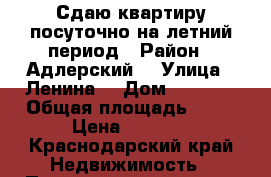 Сдаю квартиру посуточно на летний период › Район ­ Адлерский  › Улица ­ Ленина  › Дом ­ 221/6 › Общая площадь ­ 48 › Цена ­ 2 700 - Краснодарский край Недвижимость » Помещения аренда   